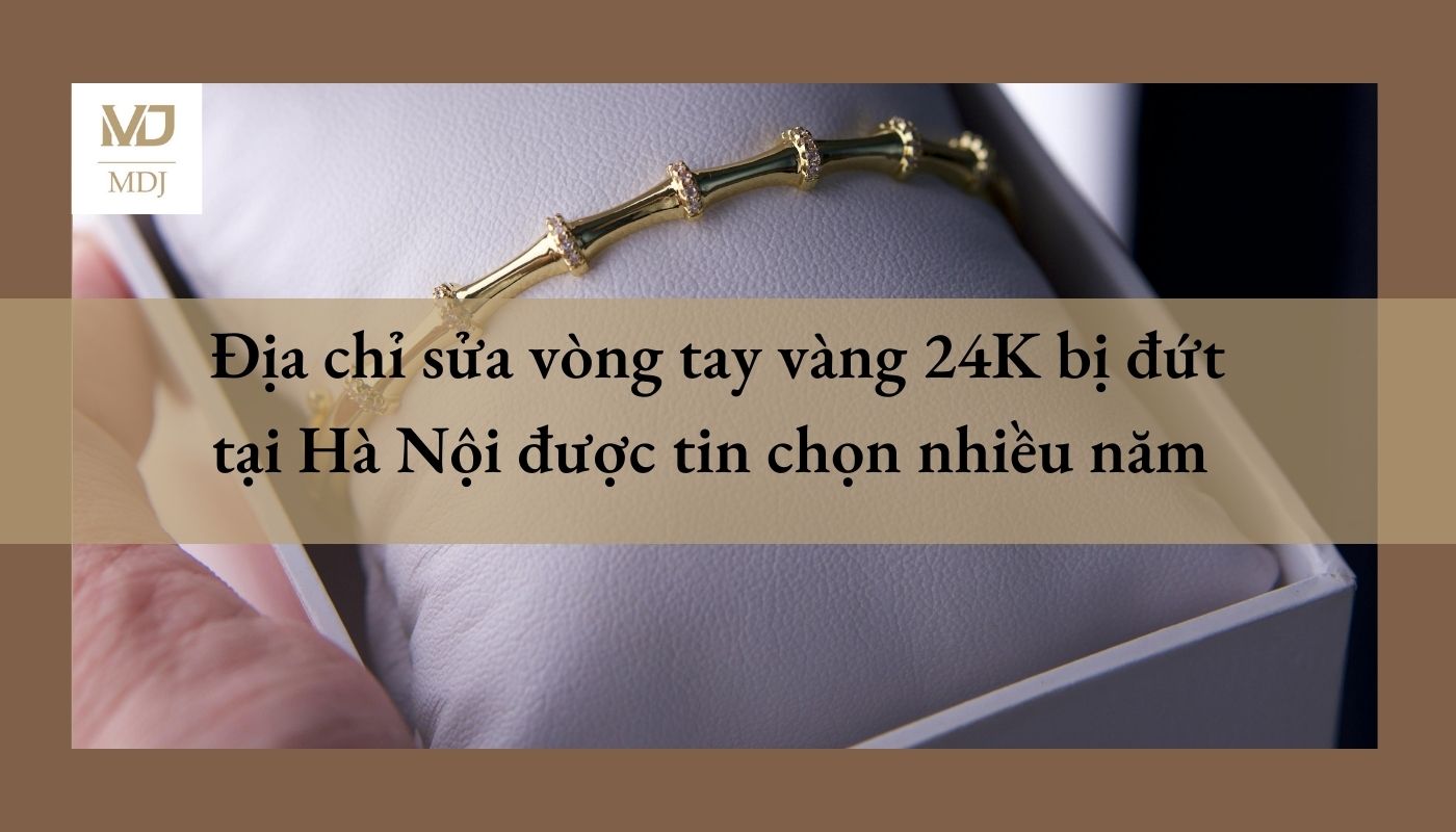 sửa vòng tay vàng 24k bị đứt Hà Nội