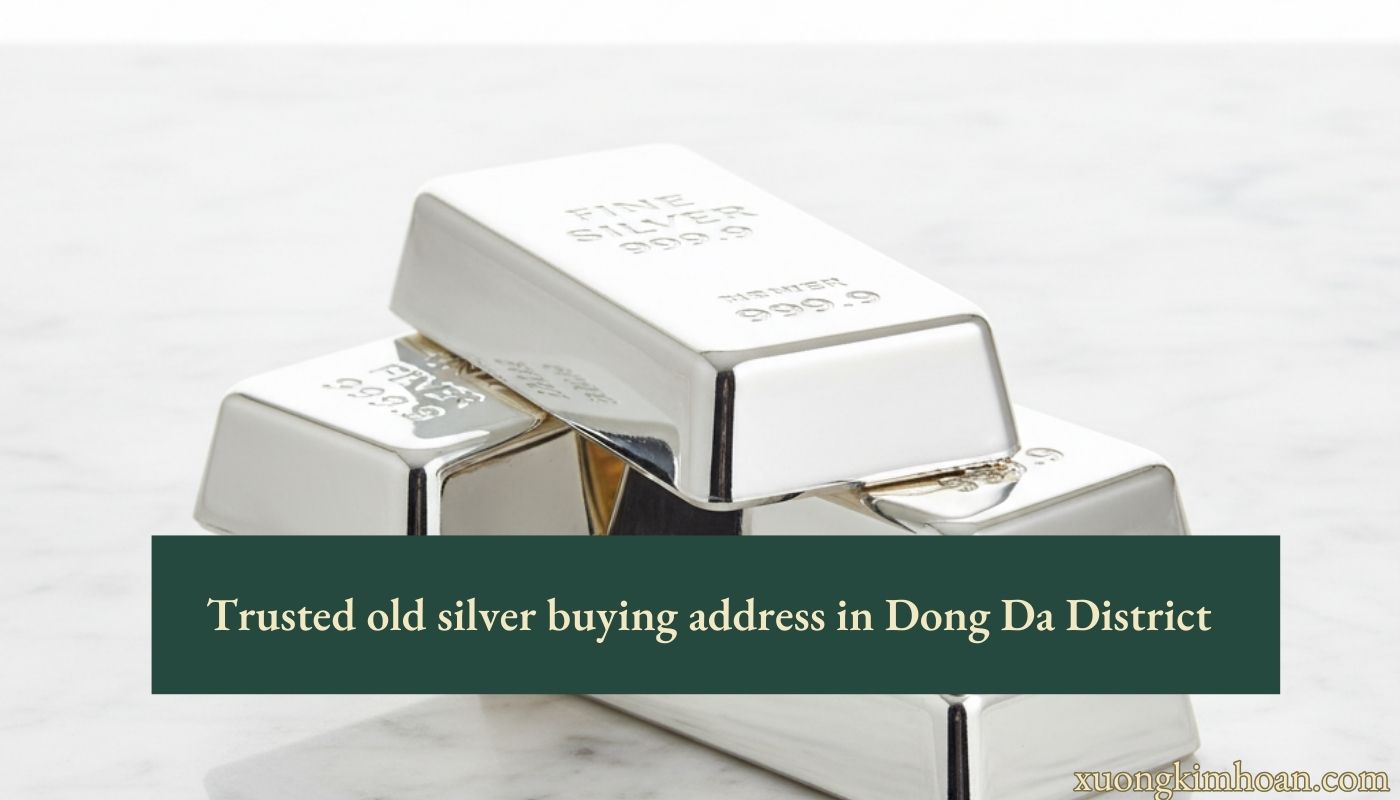 Trusted old silver buying address in Dong Da District
